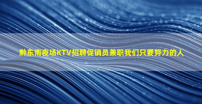 黔东南夜场KTV招聘促销员兼职我们只要努力的人